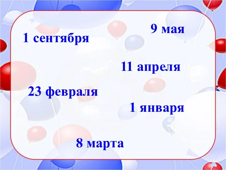 1 сентября 9 мая 1 января 23 февраля 8 марта 11 апреля