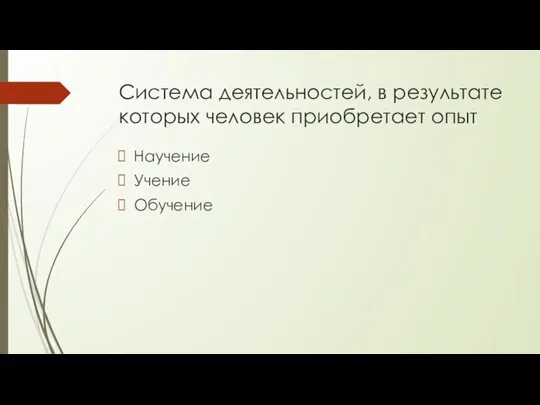 Система деятельностей, в результате которых человек приобретает опыт Научение Учение Обучение