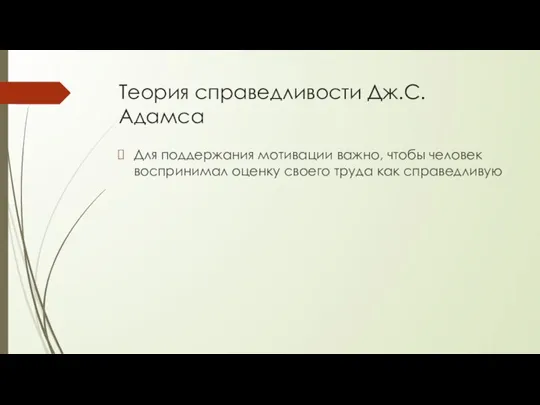 Теория справедливости Дж.С.Адамса Для поддержания мотивации важно, чтобы человек воспринимал оценку своего труда как справедливую