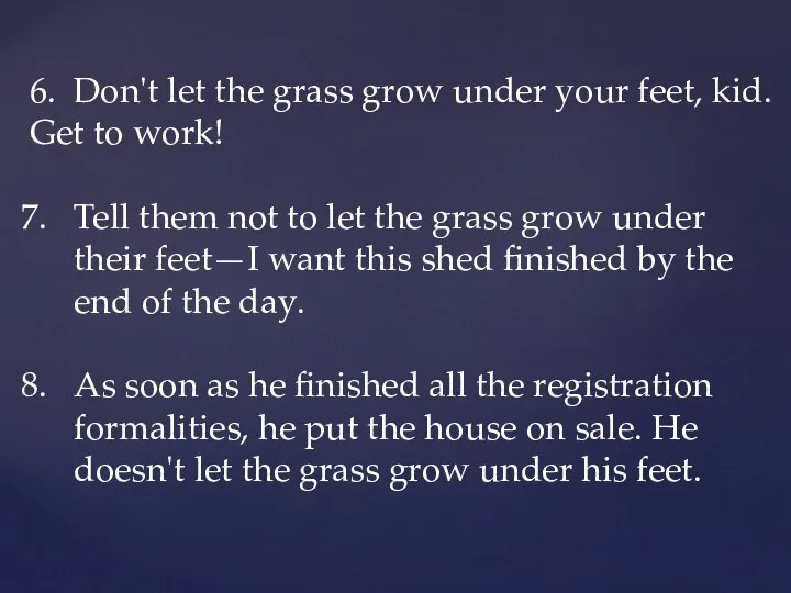 6. Don't let the grass grow under your feet, kid. Get to