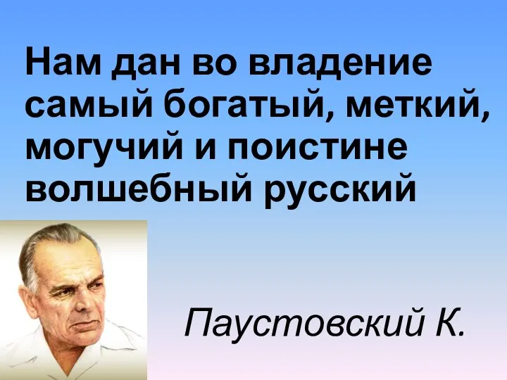 Нам дан во владение самый богатый, меткий, могучий и поистине волшебный русский язык. Паустовский К. Г.