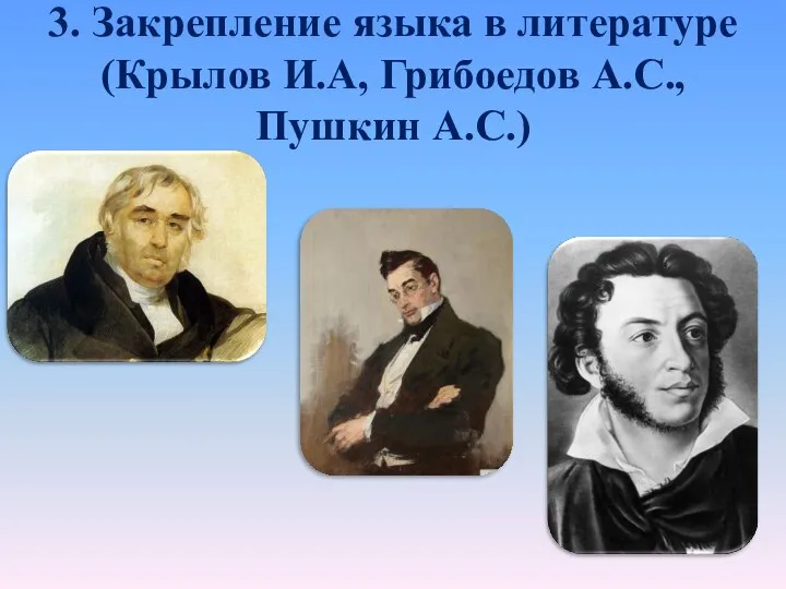 3. Закрепление языка в литературе (Крылов И.А, Грибоедов А.С., Пушкин А.С.)