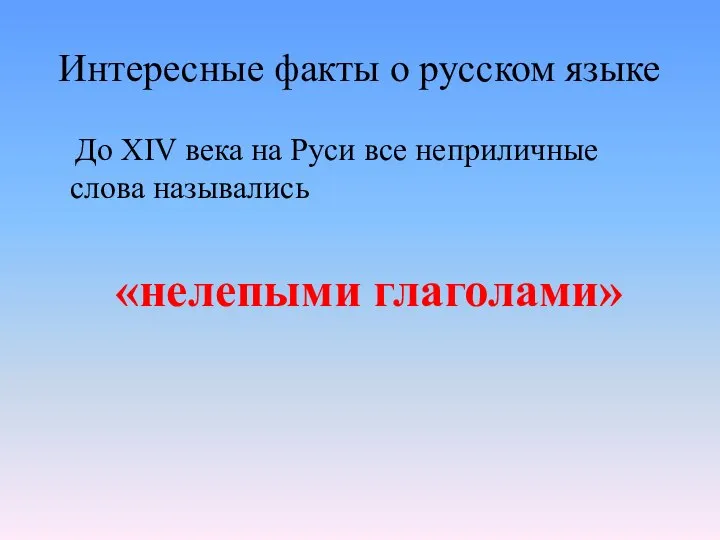 Интересные факты о русском языке До XIV века на Руси все неприличные слова назывались «нелепыми глаголами»