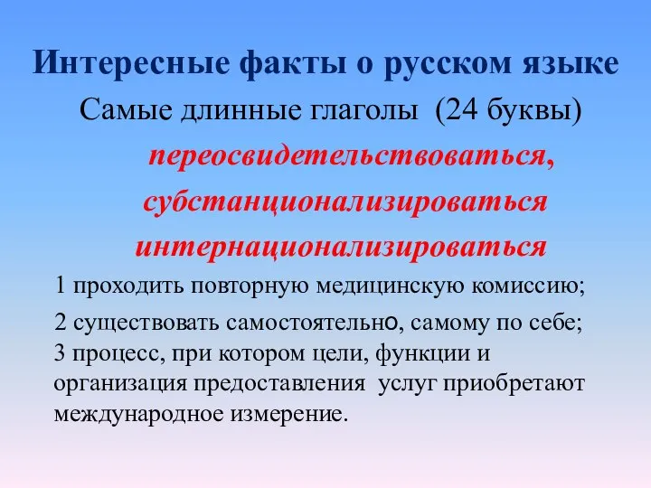 Интересные факты о русском языке Самые длинные глаголы (24 буквы) переосвидетельствоваться, субстанционализироваться