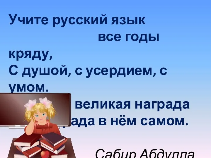 Учите русский язык все годы кряду, С душой, с усердием, с умом.
