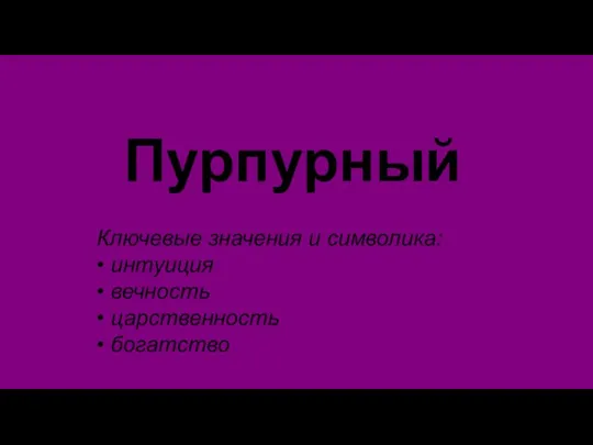 Пурпурный Ключевые значения и символика: • интуиция • вечность • царственность • богатство