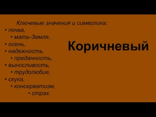 Коричневый Ключевые значения и символика: • почва, • мать-Земля, • осень, •