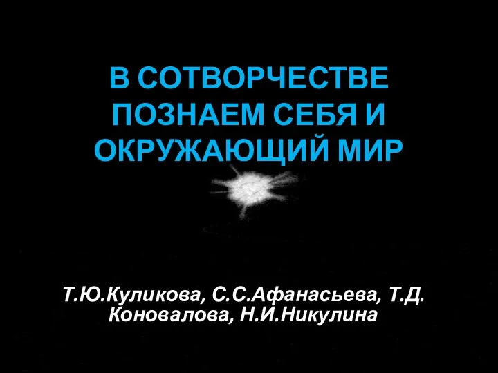 В СОТВОРЧЕСТВЕ ПОЗНАЕМ СЕБЯ И ОКРУЖАЮЩИЙ МИР Т.Ю.Куликова, С.С.Афанасьева, Т.Д.Коновалова, Н.И.Никулина