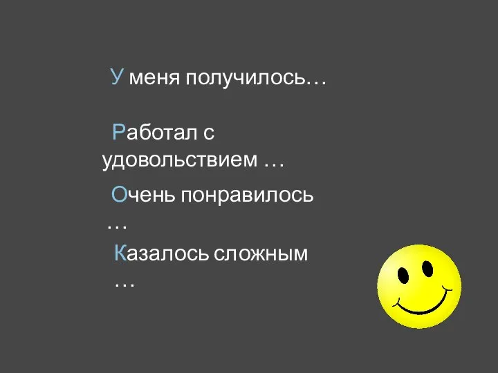 У меня получилось… Работал с удовольствием … Очень понравилось … Казалось сложным …