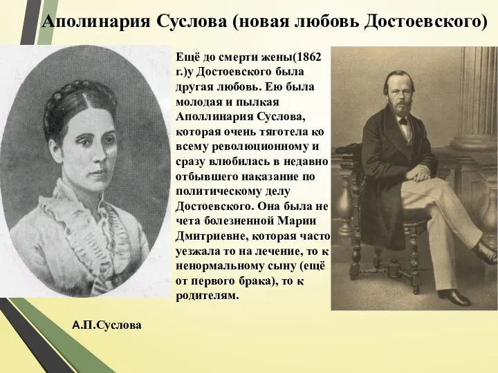 Ещё до смерти жены(1862 г.)у Достоевского была другая любовь. Ею была молодая