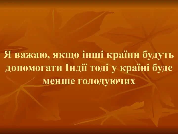 Я важаю, якщо інші країни будуть допомогати Індії тоді у країні буде менше голодуючих