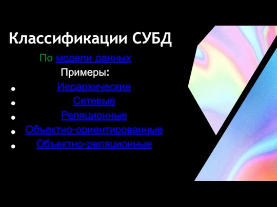 Классификации СУБД По модели данных Примеры: Иерархические Сетевые Реляционные Объектно-ориентированные Объектно-реляционные