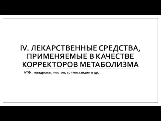 IV. ЛЕКАРСТВЕННЫЕ СРЕДСТВА, ПРИМЕНЯЕМЫЕ В КАЧЕСТВЕ КОРРЕКТОРОВ МЕТАБОЛИЗМА АТФ , милдронат, неотон, триметазидин и др.