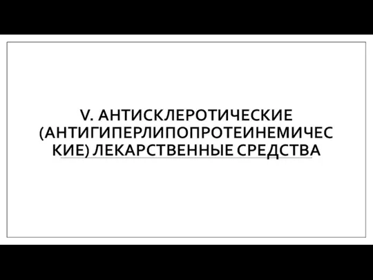 V. АНТИСКЛЕРОТИЧЕСКИЕ (АНТИГИПЕРЛИПОПРОТЕИНЕМИЧЕСКИЕ) ЛЕКАРСТВЕННЫЕ СРЕДСТВА