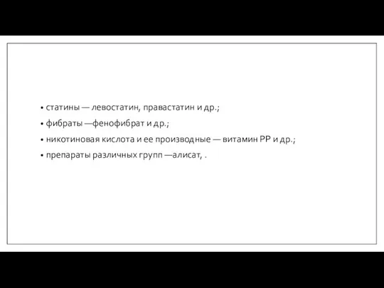 статины — левостатин, правастатин и др.; фибраты —фенофибрат и др.; никотиновая кислота