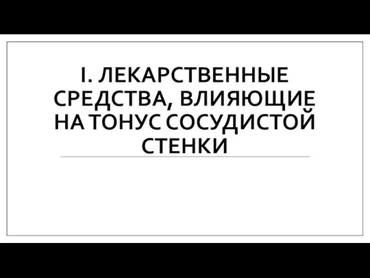 I. ЛЕКАРСТВЕННЫЕ СРЕДСТВА, ВЛИЯЮЩИЕ НА ТОНУС СОСУДИСТОЙ СТЕНКИ