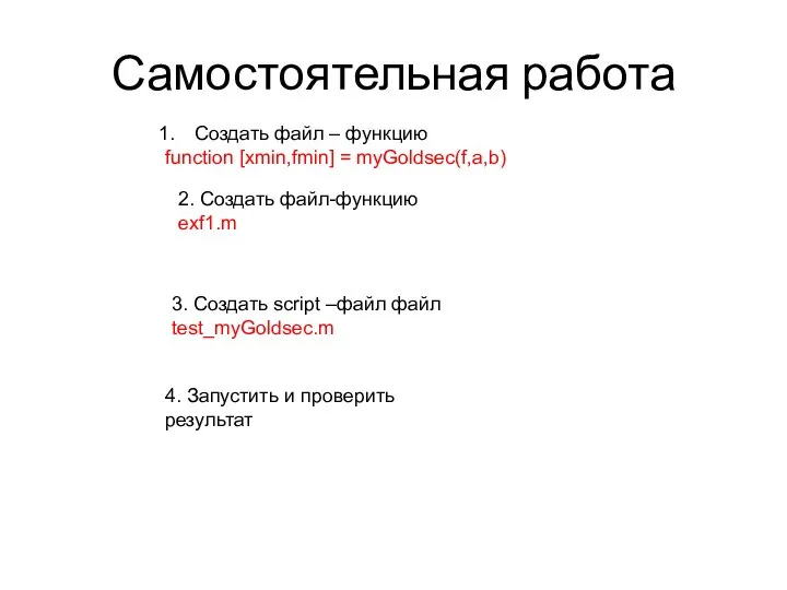 Самостоятельная работа Создать файл – функцию function [xmin,fmin] = myGoldsec(f,a,b) 3. Создать