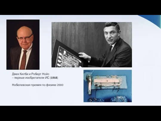 Джек Килби и Роберт Нойс – первые изобретатели ИС (1958) Нобелевская премия по физике 2000