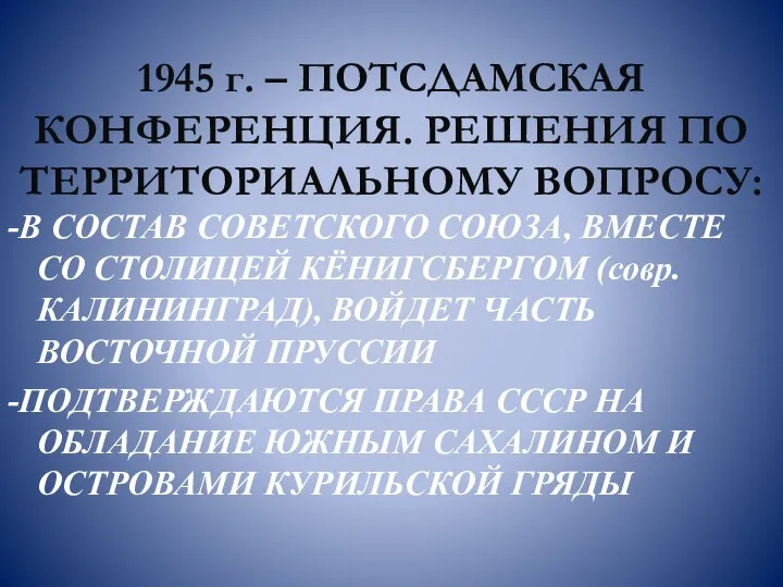 1945 г. – ПОТСДАМСКАЯ КОНФЕРЕНЦИЯ. РЕШЕНИЯ ПО ТЕРРИТОРИАЛЬНОМУ ВОПРОСУ: -В СОСТАВ СОВЕТСКОГО