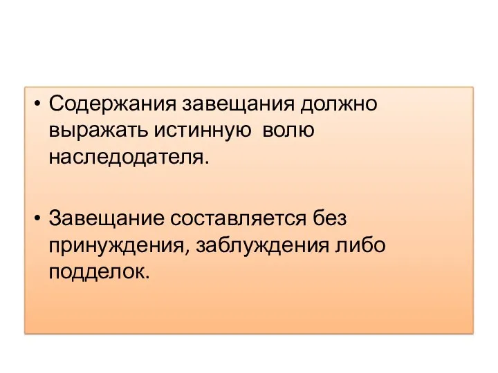 Содержания завещания должно выражать истинную волю наследодателя. Завещание составляется без принуждения, заблуждения либо подделок.