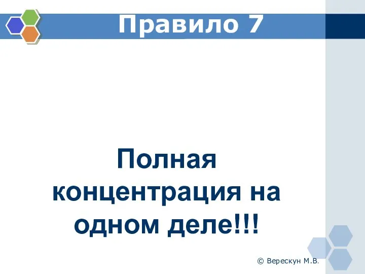 Правило 7 Полная концентрация на одном деле!!! © Верескун М.В.