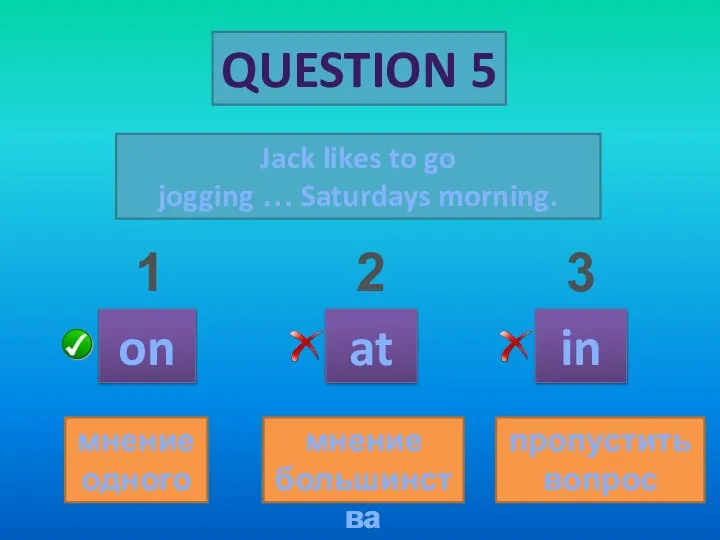 QUESTION 5 Jack likes to go jogging … Saturdays morning. on at