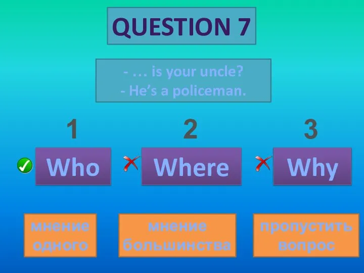 QUESTION 7 - … is your uncle? - He’s a policeman. Who