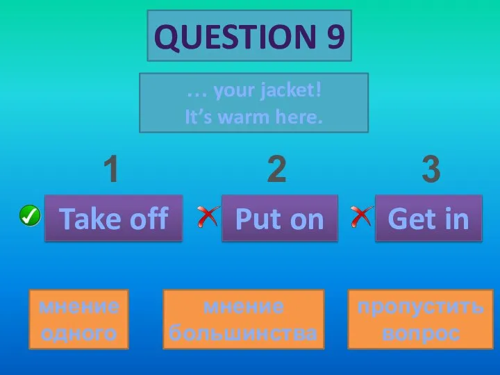 QUESTION 9 … your jacket! It’s warm here. Take off Put on