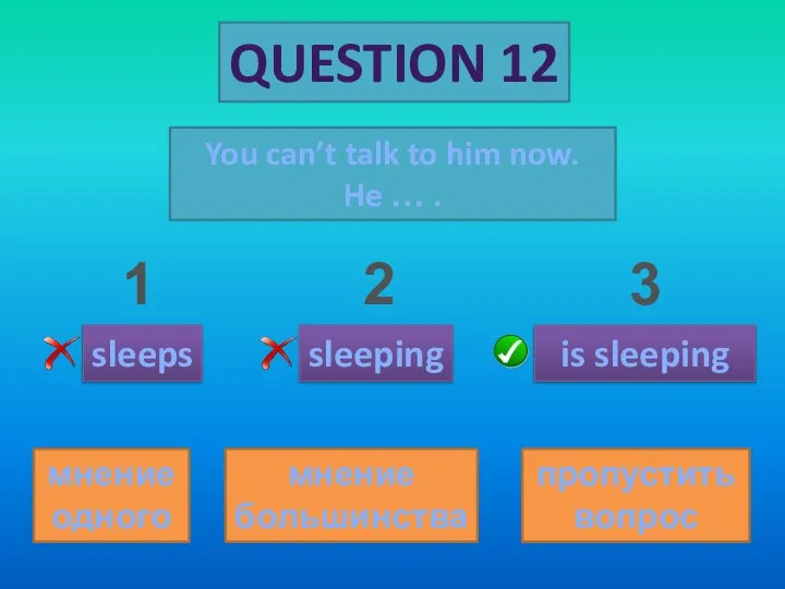 QUESTION 12 You can’t talk to him now. He … . sleeps