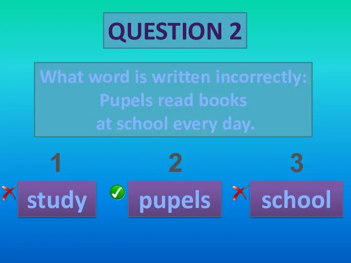 QUESTION 2 What word is written incorrectly: Pupels read books at school
