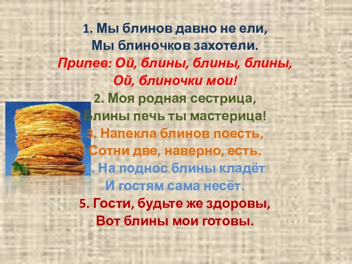 1. Мы блинов давно не ели, Мы блиночков захотели. Припев: Ой, блины,