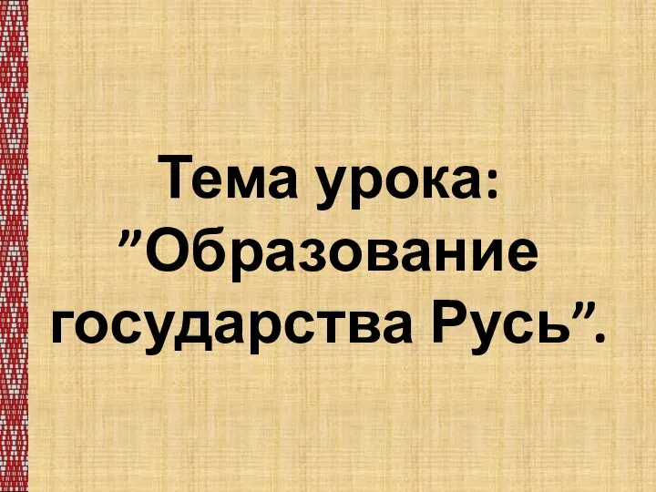 Тема урока: ”Образование государства Русь”.