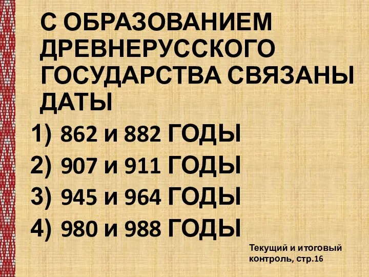 С ОБРАЗОВАНИЕМ ДРЕВНЕРУССКОГО ГОСУДАРСТВА СВЯЗАНЫ ДАТЫ 862 и 882 ГОДЫ 907 и