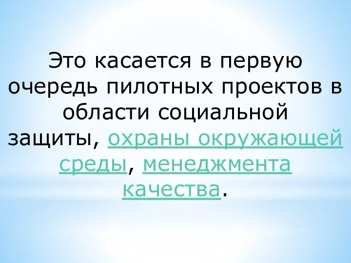 Это касается в первую очередь пилотных проектов в области социальной защиты, охраны окружающей среды, менеджмента качества.