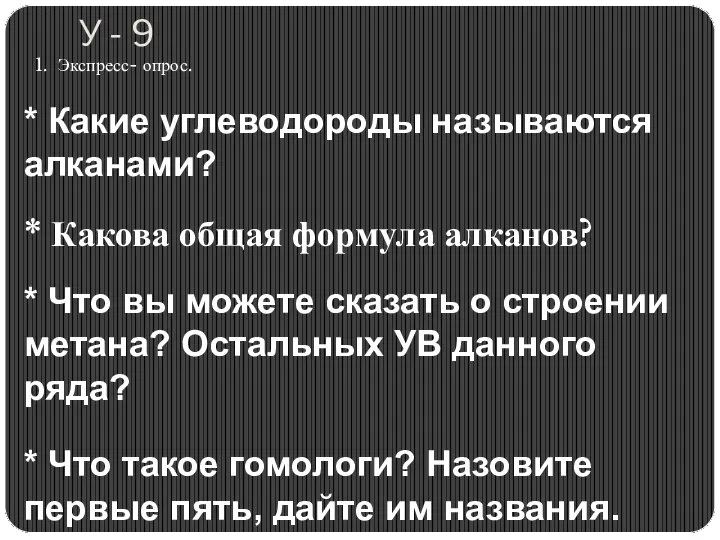 У - 9 1. Экспресс- опрос. * Какие углеводороды называются алканами? *