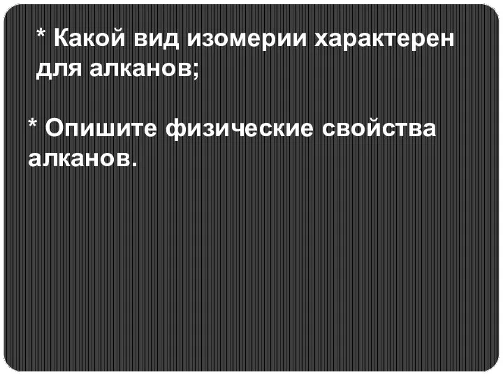 * Какой вид изомерии характерен для алканов; * Опишите физические свойства алканов.