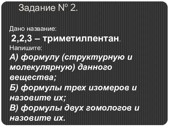 Задание № 2. Дано название: 2,2,3 – триметилпентан. Напишите: А) формулу (структурную