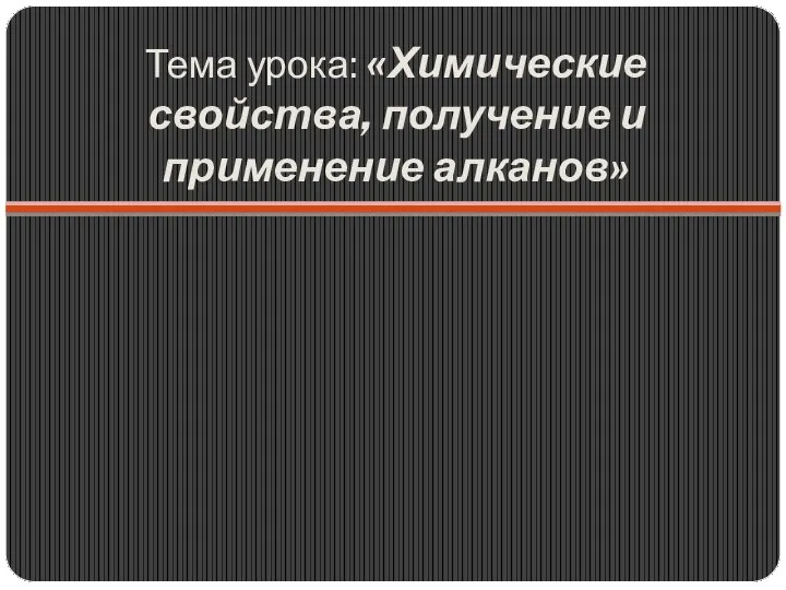 Тема урока: «Химические свойства, получение и применение алканов»