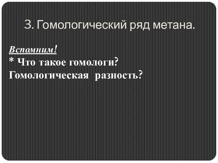 3. Гомологический ряд метана. Вспомним! * Что такое гомологи? Гомологическая разность?