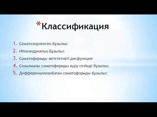 Соматизирленген бұзылыс Ипохондриялық бұзылыс Соматоформды вегетативті дисфункция Созылмалы соматоформды ауру сезімді бұзылыс Дифференцияланбаған соматоформды бұзылыс Классификация