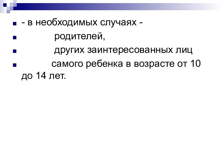 - в необходимых случаях - родителей, других заинтересованных лиц самого ребенка в