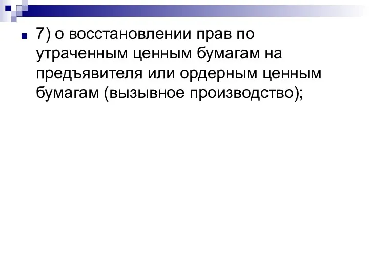 7) о восстановлении прав по утраченным ценным бумагам на предъявителя или ордерным ценным бумагам (вызывное производство);