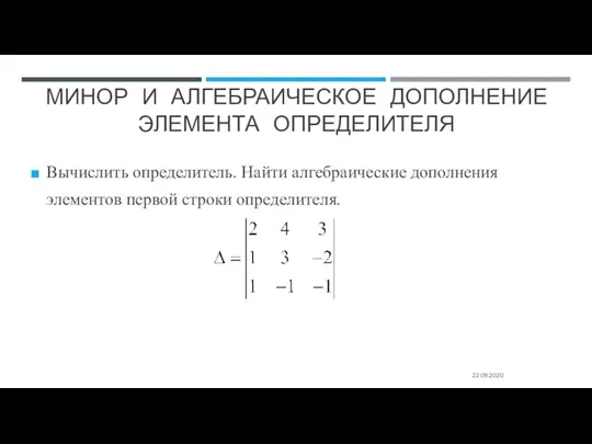 МИНОР И АЛГЕБРАИЧЕСКОЕ ДОПОЛНЕНИЕ ЭЛЕМЕНТА ОПРЕДЕЛИТЕЛЯ 22.09.2020 Вычислить определитель. Найти алгебраические дополнения элементов первой строки определителя.