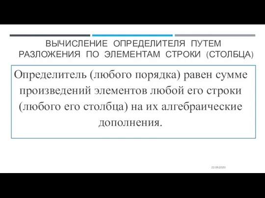 ВЫЧИСЛЕНИЕ ОПРЕДЕЛИТЕЛЯ ПУТЕМ РАЗЛОЖЕНИЯ ПО ЭЛЕМЕНТАМ СТРОКИ (СТОЛБЦА) 22.09.2020 Определитель (любого порядка)