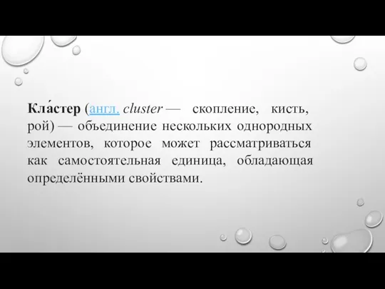 Кла́стер (англ. cluster — скопление, кисть, рой) — объединение нескольких однородных элементов,