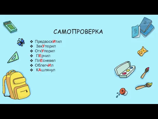 ПредвосхИтил ЗакУпорил ОткУпорил ПЕрчил ПлЕсневел ОблегчИл КАшлянул ИсчЕрпал БаловАлся БралА ВзялА НачалА ПломбировАл НазвАл САМОПРОВЕРКА