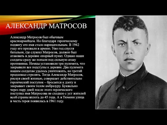 АЛЕКСАНДР МАТРОСОВ Александр Матросов был обычным красноармейцем. Но благодаря героическому подвигу его