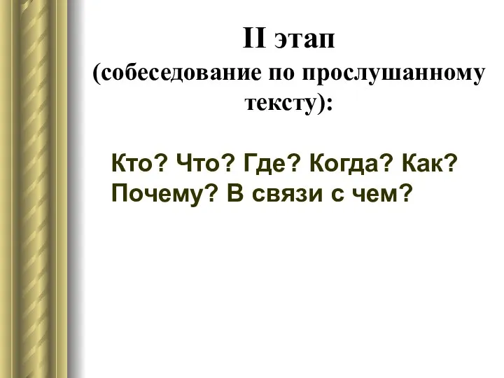 II этап (собеседование по прослушанному тексту): Кто? Что? Где? Когда? Как? Почему? В связи с чем?