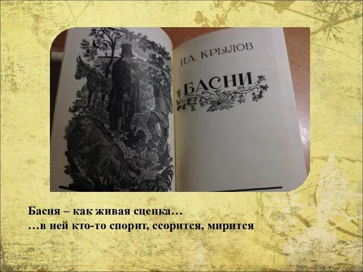 Басня – как живая сценка… …в ней кто-то спорит, ссорится, мирится