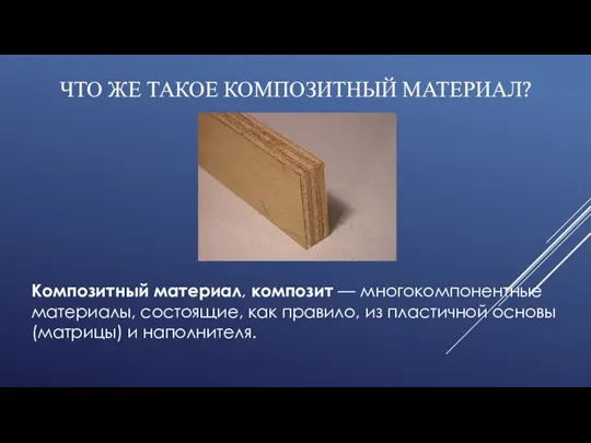 ЧТО ЖЕ ТАКОЕ КОМПОЗИТНЫЙ МАТЕРИАЛ? Композитный материал, композит — многокомпонентные материалы, состоящие,